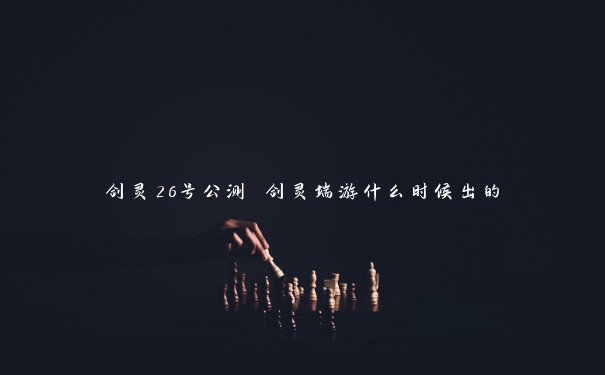 剑灵26号公测 剑灵端游什么时候出的