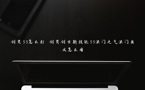 剑灵55怎么打 剑灵剑士新技能55洪门之气洪门奥义怎么用