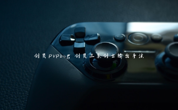 剑灵pvpbug 剑灵三系剑士输出手法