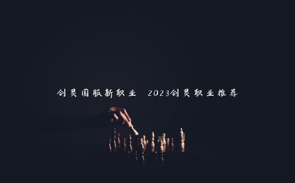 剑灵国服新职业 2023剑灵职业推荐