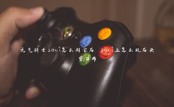 元气骑士soul怎么刷宝石 soul上怎么玩石头剪刀布