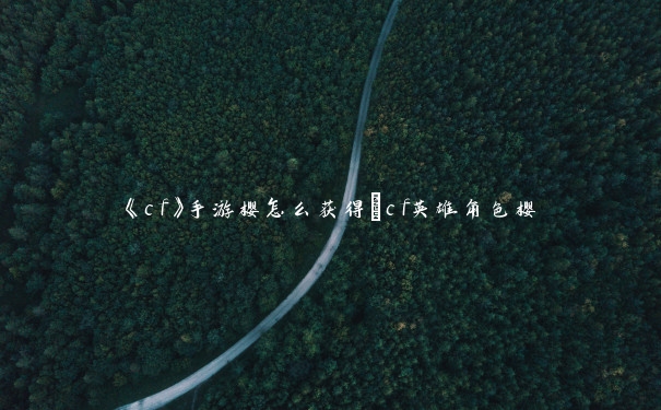 《cf》手游樱怎么获得_cf英雄角色樱