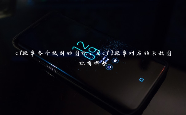 cf徽章各个级别的图标，《cf》徽章对应的杀敌图标有哪些