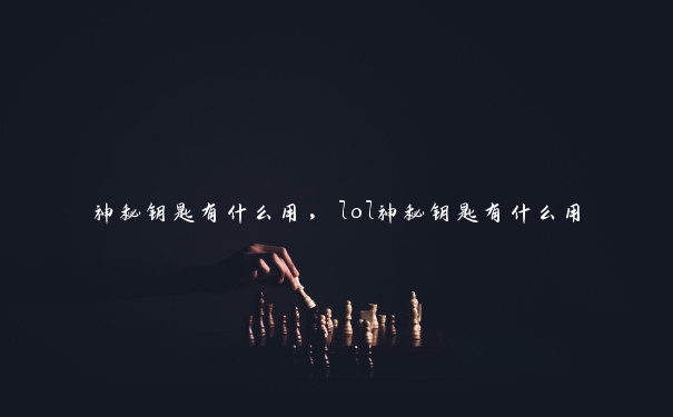 神秘钥匙有什么用，lol神秘钥匙有什么用