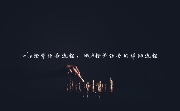 wlk橙斧任务流程，WLK橙斧任务的详细流程