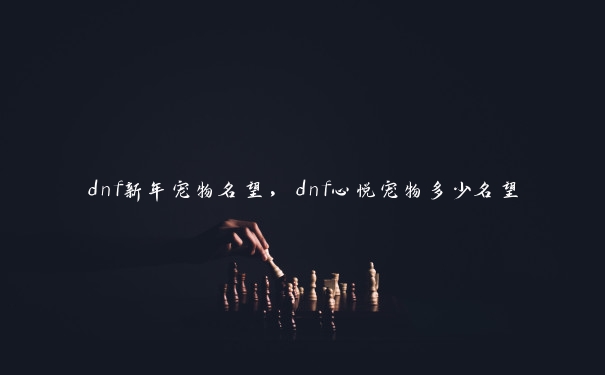 dnf新年宠物名望，dnf心悦宠物多少名望