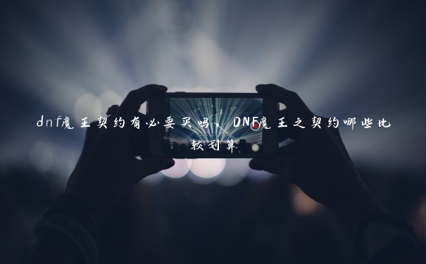 dnf魔王契约有必要买吗，DNF魔王之契约哪些比较划算