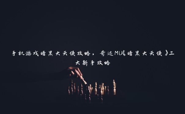 手机游戏暗黑大天使攻略，奇迹MU《暗黑大天使》三大新手攻略