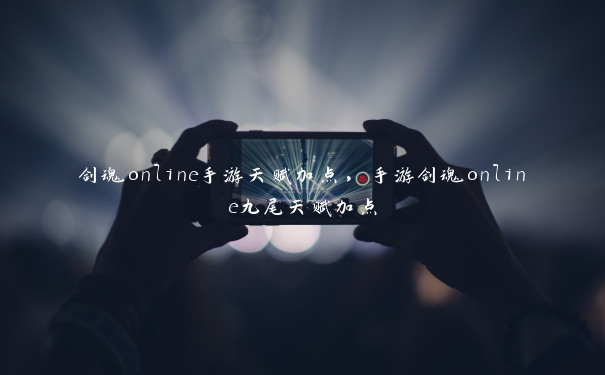 剑魂online手游天赋加点，手游剑魂online九尾天赋加点