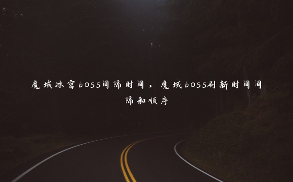 魔域冰宫boss间隔时间，魔域boss刷新时间间隔和顺序