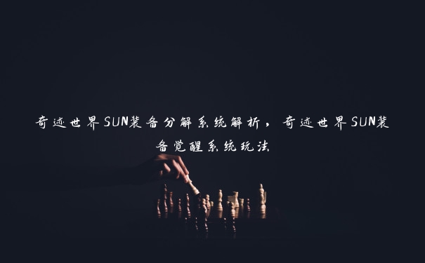 奇迹世界SUN装备分解系统解析，奇迹世界SUN装备觉醒系统玩法