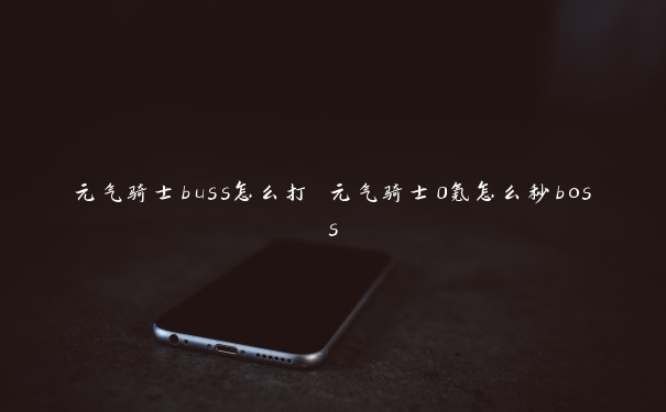 元气骑士buss怎么打 元气骑士0氪怎么秒boss