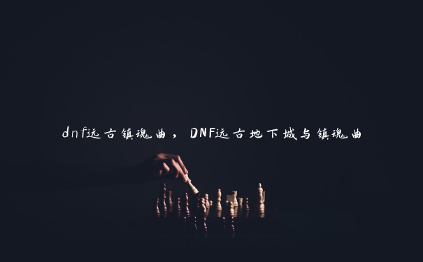 dnf远古镇魂曲，DNF远古地下城与镇魂曲