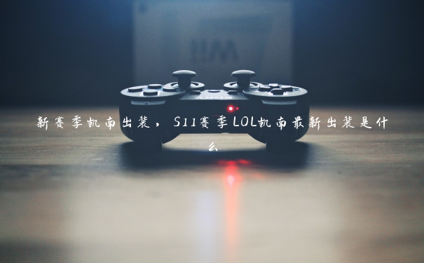 新赛季凯南出装，S11赛季LOL凯南最新出装是什么