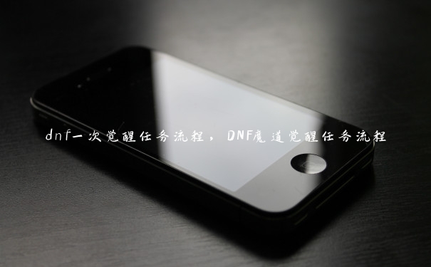 dnf一次觉醒任务流程，DNF魔道觉醒任务流程