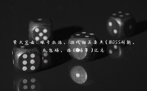 萤火突击：账号激活、游戏相关要点（BOSS刷新、礼包码、接引码等）汇总