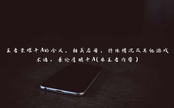 王者荣耀平A的含义、相关应用、特殊情况及其他游戏术语，兼论鹰眼平A（非王者内容）